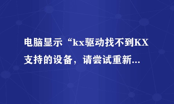 电脑显示“kx驱动找不到KX支持的设备，请尝试重新安装驱动”是怎么回事？