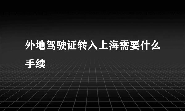 外地驾驶证转入上海需要什么手续