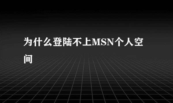 为什么登陆不上MSN个人空间