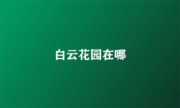 白云花园在哪