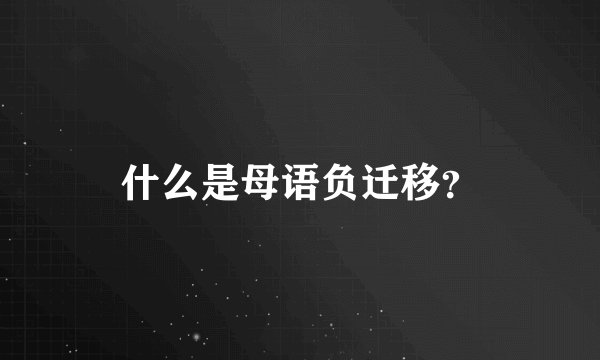 什么是母语负迁移？