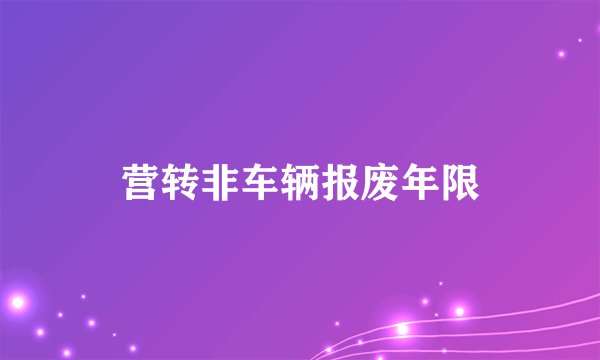营转非车辆报废年限