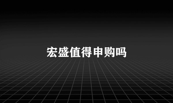 宏盛值得申购吗
