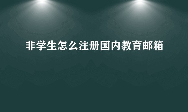 非学生怎么注册国内教育邮箱