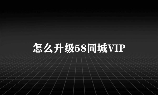 怎么升级58同城VIP