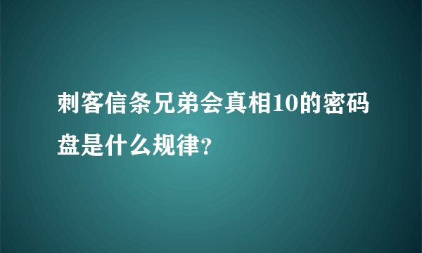 刺客信条兄弟会真相10的密码盘是什么规律？