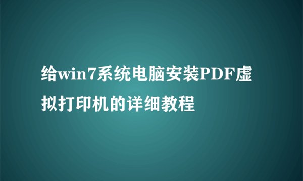 给win7系统电脑安装PDF虚拟打印机的详细教程