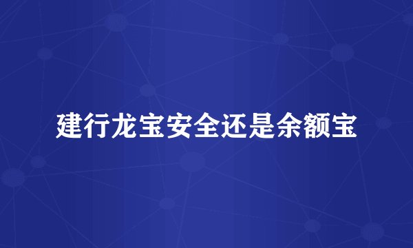 建行龙宝安全还是余额宝