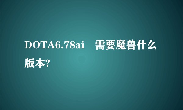 DOTA6.78ai 需要魔兽什么版本?