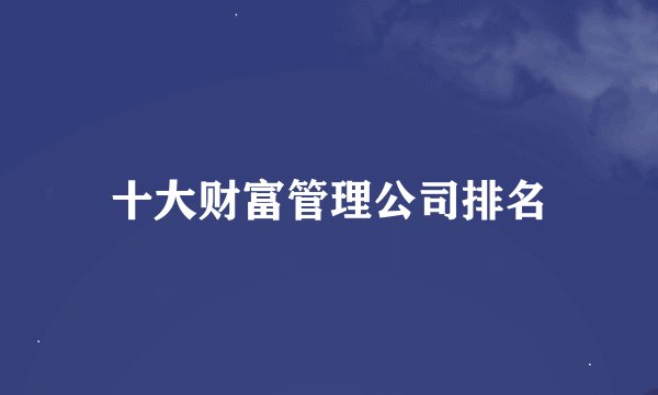十大财富管理公司排名