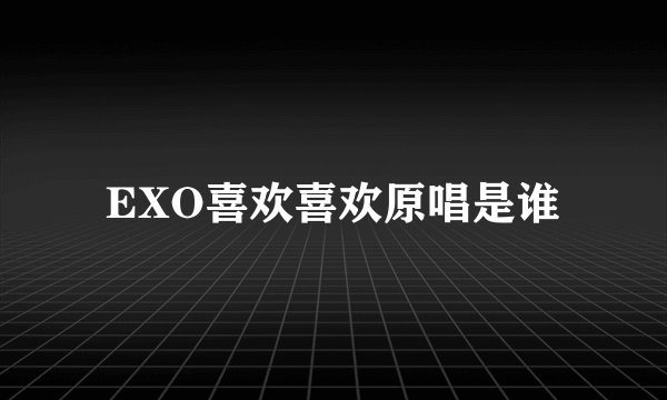 EXO喜欢喜欢原唱是谁
