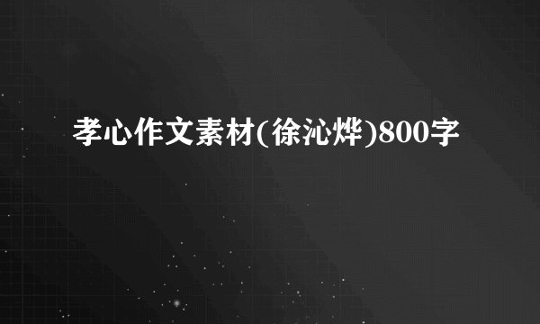 孝心作文素材(徐沁烨)800字