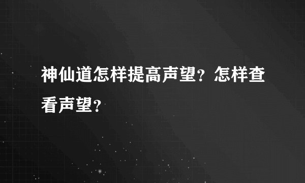 神仙道怎样提高声望？怎样查看声望？