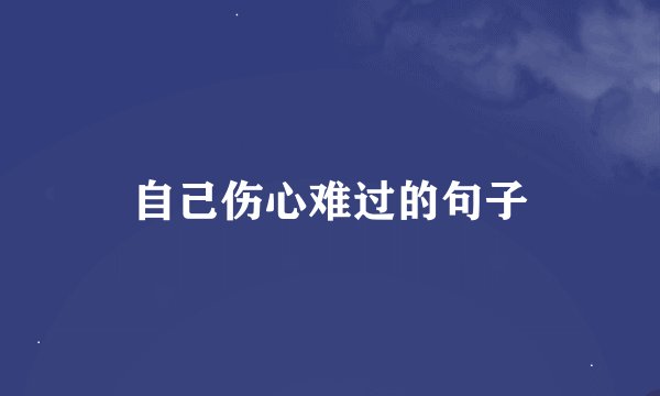 自己伤心难过的句子