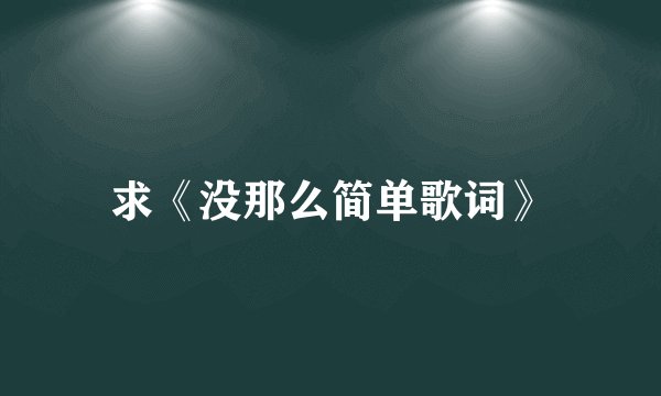 求《没那么简单歌词》