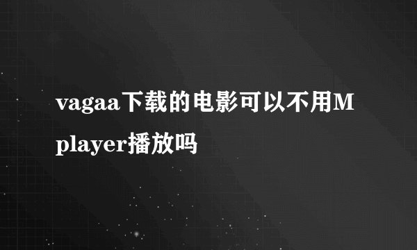 vagaa下载的电影可以不用Mplayer播放吗