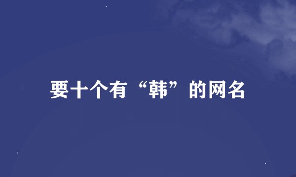 要十个有“韩”的网名