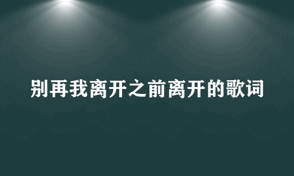 别再我离开之前离开的歌词