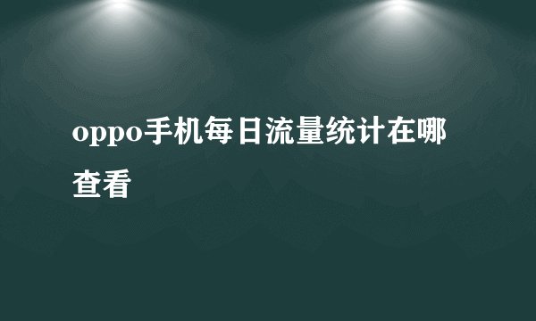 oppo手机每日流量统计在哪查看