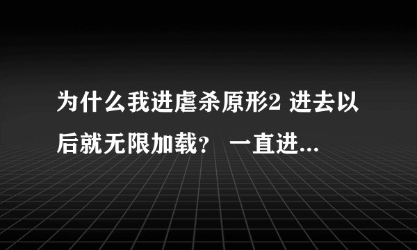 为什么我进虐杀原形2 进去以后就无限加载？ 一直进不去，电脑配置在下面。。什么情况求大神