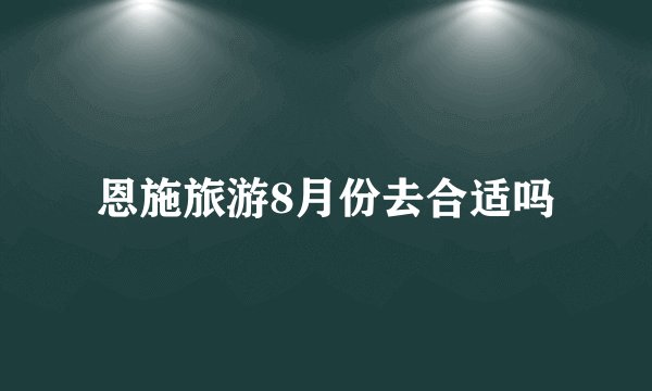 恩施旅游8月份去合适吗