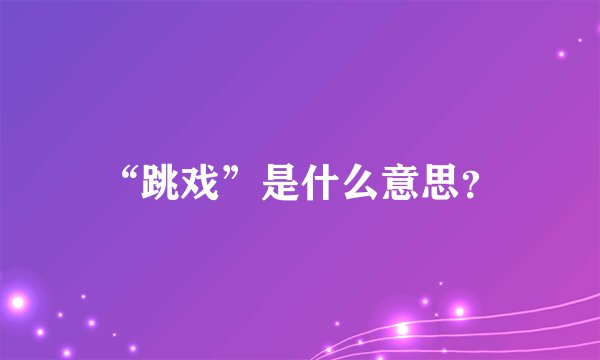 “跳戏”是什么意思？