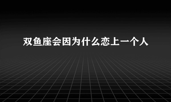 双鱼座会因为什么恋上一个人