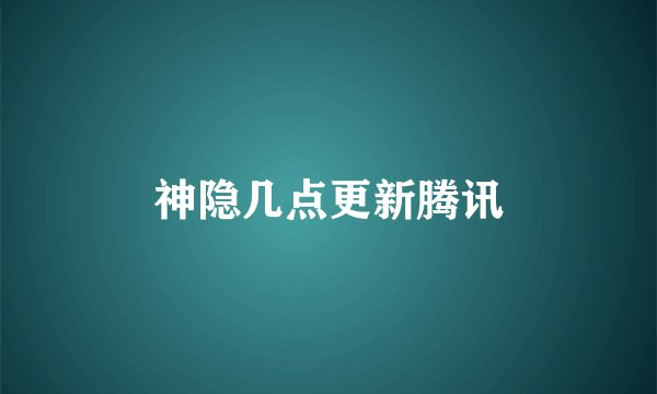 神隐几点更新腾讯