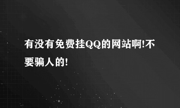 有没有免费挂QQ的网站啊!不要骗人的!
