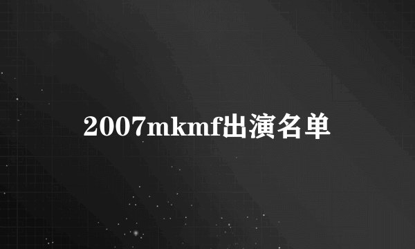 2007mkmf出演名单