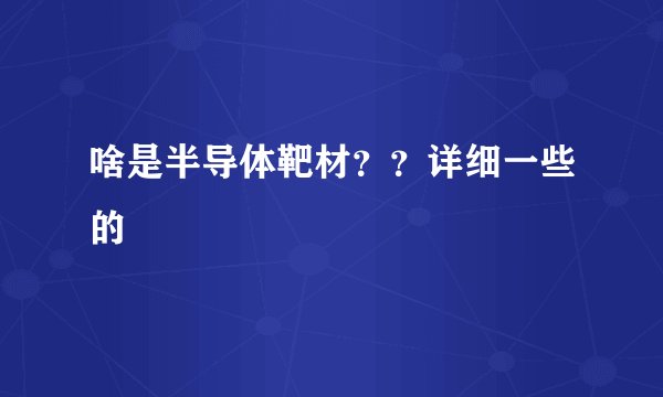 啥是半导体靶材？？详细一些的