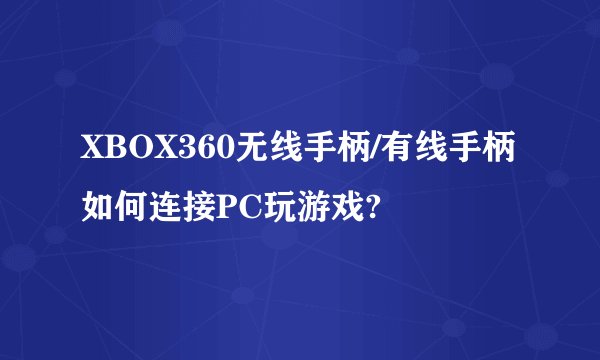 XBOX360无线手柄/有线手柄如何连接PC玩游戏?