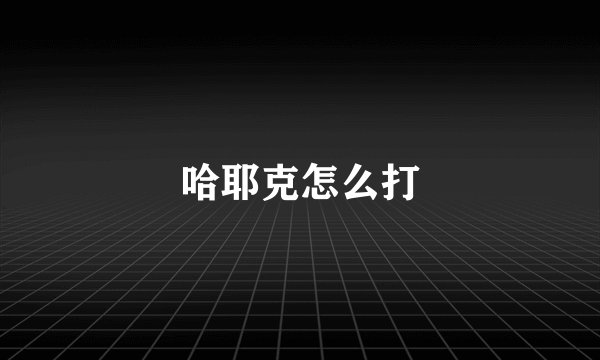 哈耶克怎么打