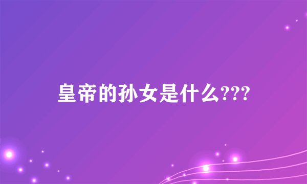 皇帝的孙女是什么???
