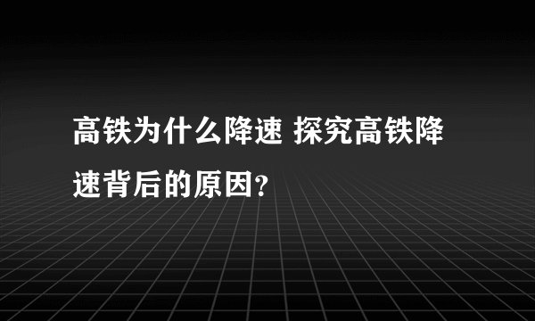 高铁为什么降速 探究高铁降速背后的原因？