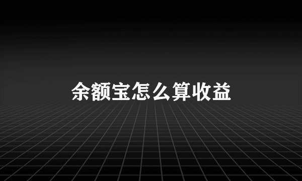 余额宝怎么算收益