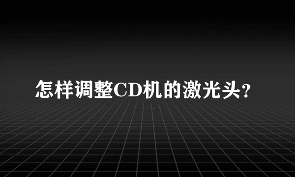 怎样调整CD机的激光头？