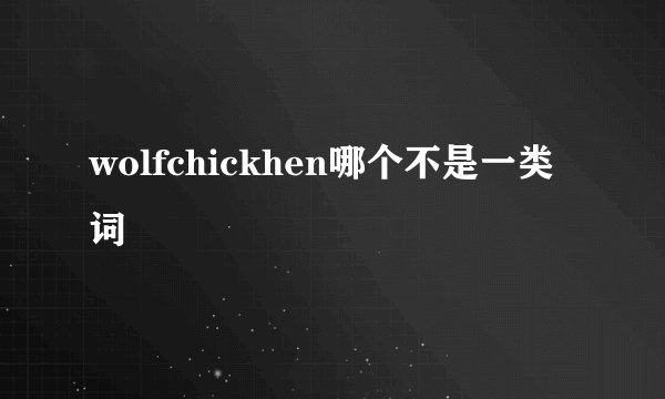 wolfchickhen哪个不是一类词