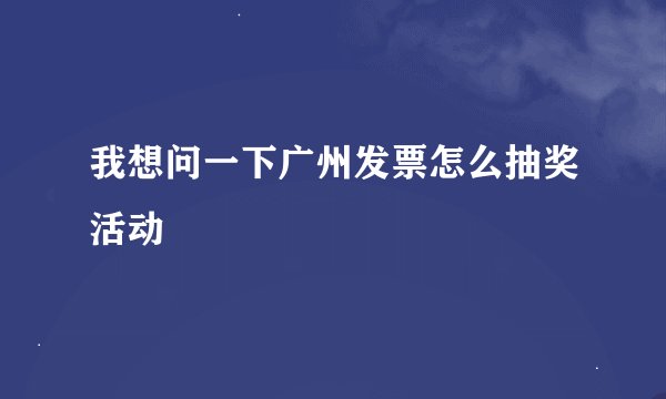 我想问一下广州发票怎么抽奖活动