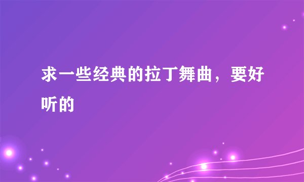 求一些经典的拉丁舞曲，要好听的