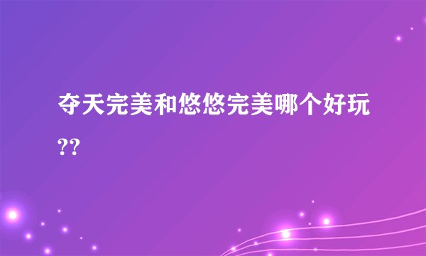 夺天完美和悠悠完美哪个好玩??