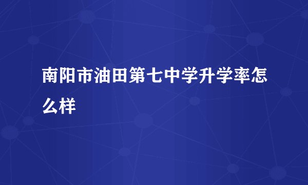 南阳市油田第七中学升学率怎么样