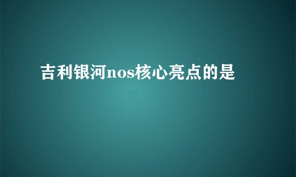 吉利银河nos核心亮点的是