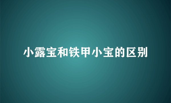 小露宝和铁甲小宝的区别