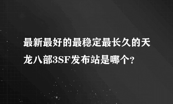 最新最好的最稳定最长久的天龙八部3SF发布站是哪个？