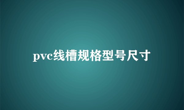 pvc线槽规格型号尺寸