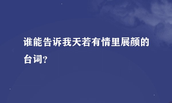 谁能告诉我天若有情里展颜的台词？