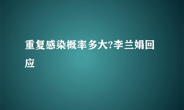 重复感染概率多大?李兰娟回应