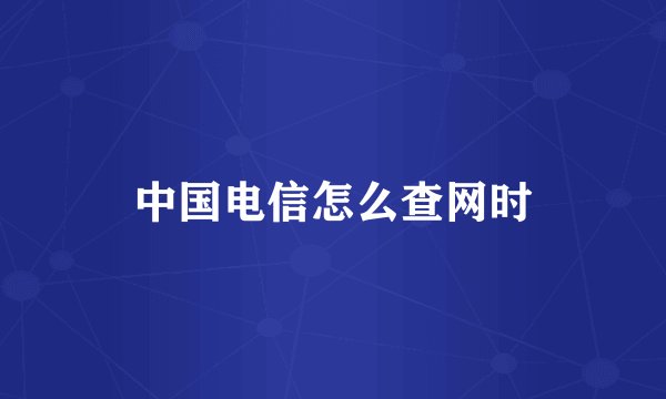 中国电信怎么查网时