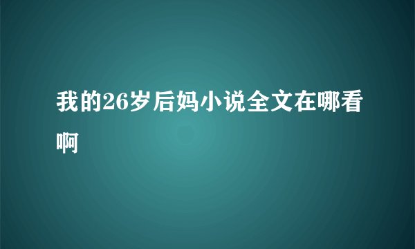 我的26岁后妈小说全文在哪看啊